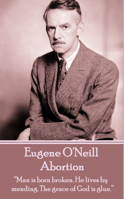 Eugene O'Neill - Abortion: “Man is born broken. He lives by mending. The grace of God is glue.”