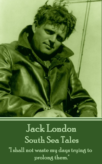 Jack London - South Sea Tales: "I shall not waste my days trying to prolong them."