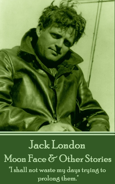 Jack London - Moon Face & Other Stories: "I shall not waste my days trying to prolong them."