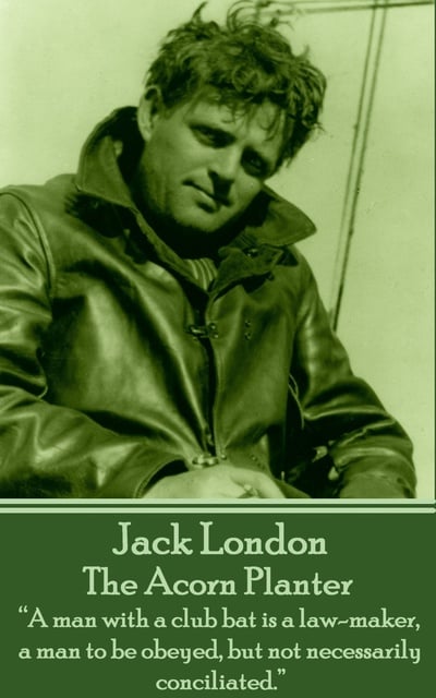Jack London - The Acorn Planter: “A man with a club bat is a law-maker, a man to be obeyed, but not necessarily conciliated.”