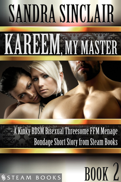 Sandra Sinclair, Steam Books - Kareem, My Master - A Kinky BDSM Bisexual Threesome FFM Menage Bondage Short Story from Steam Books