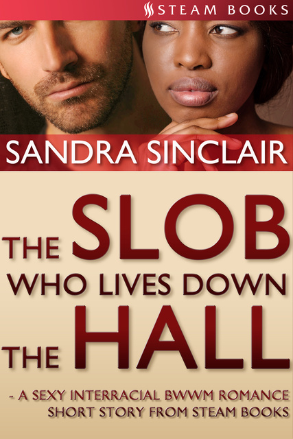 Sandra Sinclair, Steam Books - The Slob Who Lives Down the Hall - A Sexy Interracial BWWM Romance Short Story From Steam Books