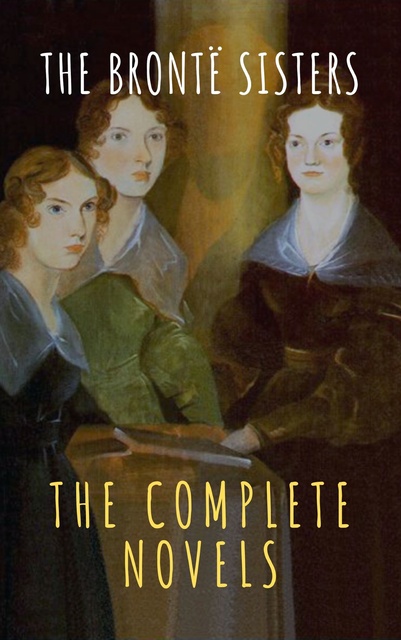 Charlotte Brontë, Emily Brontë, Anne Brontë, The griffin classics - The Brontë Sisters: The Complete Novels