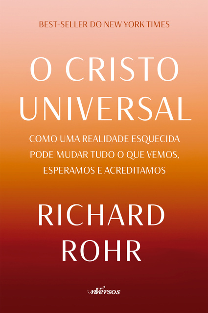 Richard Rohr - O Cristo Universal: Como uma realidade esquecida pode mudar tudo o que vemos, esperamos e acreditamos