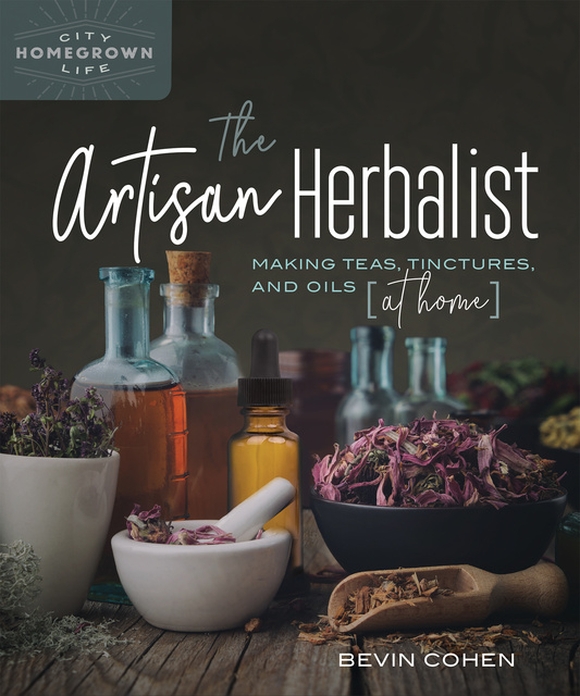 Bevin Cohen - The Artisan Herbalist: Making Teas, Tinctures, and Oils at Home