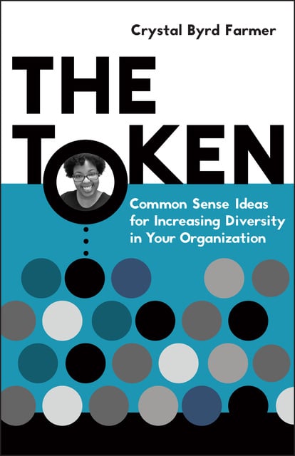 Crystal Byrd Farmer - The Token: Common Sense Ideas for Increasing Diversity in Your Organization