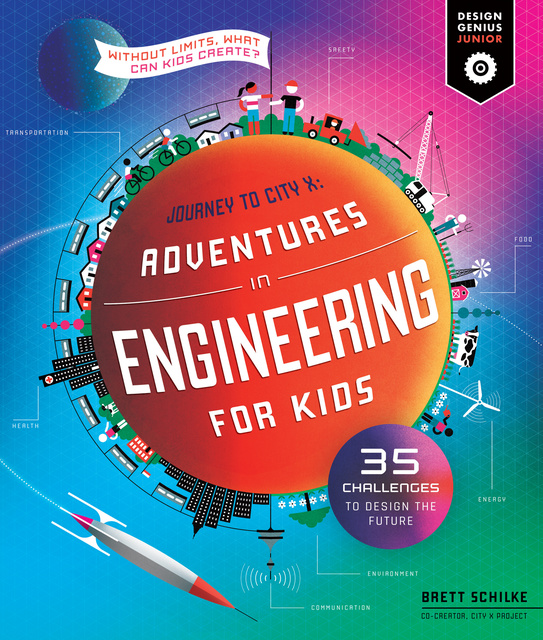 Brett Schilke - Adventures in Engineering for Kids: 35 Challenges to Design the Future - Journey to City X - Without Limits, What Can Kids Create?