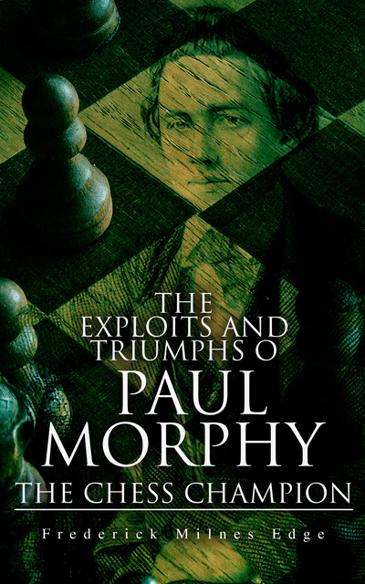The Exploits and Triumphs in Europe of Paul Morphy