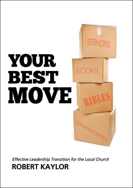 Robert Kaylor - Your Best Move: Effective Leadership Transition for the Local Church