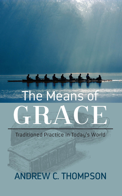 Andrew C. Thompson - The Means of Grace: Traditioned Practice in Today's World