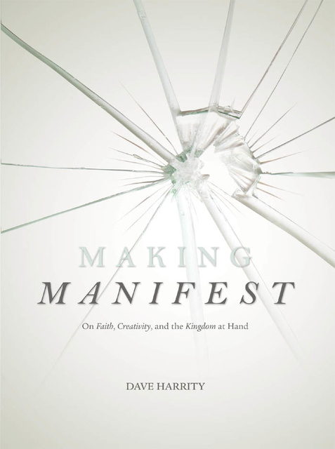Dave Harrity - Making Manifest: On Faith, Creativity, and the Kingdom at Hand