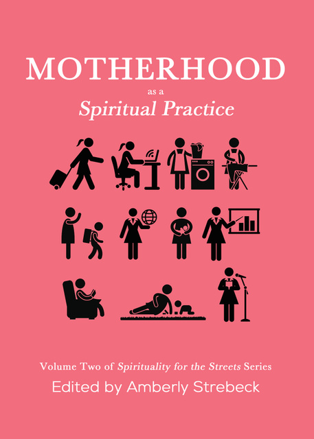Amberly Strebeck - Motherhood as a Spiritual Practice: Volume Two of Spirituality for the Streets Series