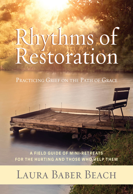 Laura Beach - Rhythms of Restoration: Practicing Grief on the Path of Grace; A Field Guide of Mini-Retreats for the Hurting and Those Who Help Them