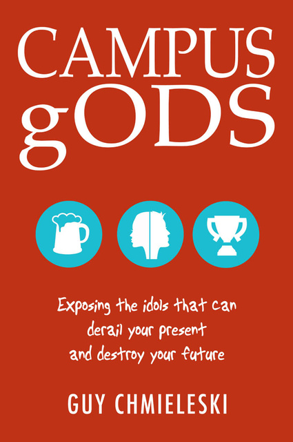 Guy Chmieleski - Campus gods: Exposing the Idols That Can Derail Your Present and Destroy Your Future