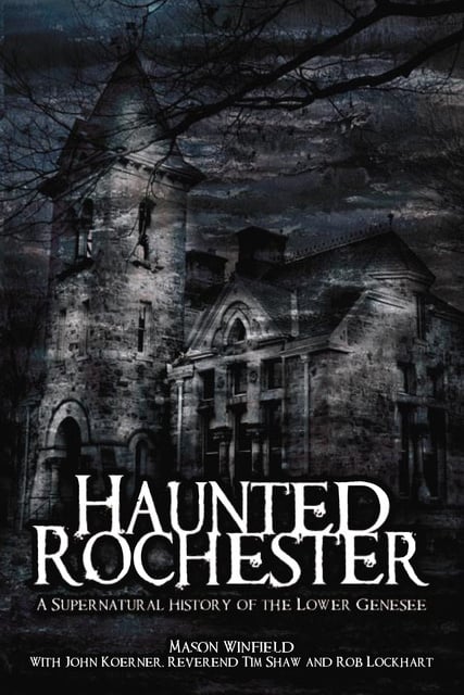 Mason Winfield, Tim Shaw, John Koerner, Rob Lockhart - Haunted Rochester: A Supernatural History of the Lower Genesee