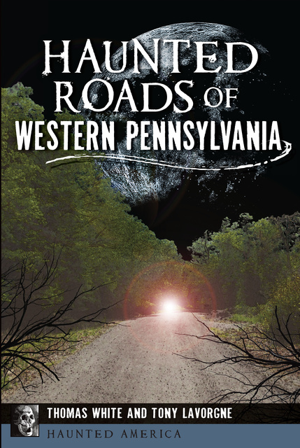 Thomas White, Tony Lavorgne - Haunted Roads of Western Pennsylvania