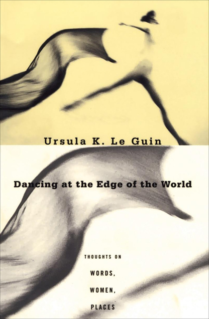 Ursula K. Le Guin - Dancing at the Edge of the World: Thoughts on Words, Women, Places