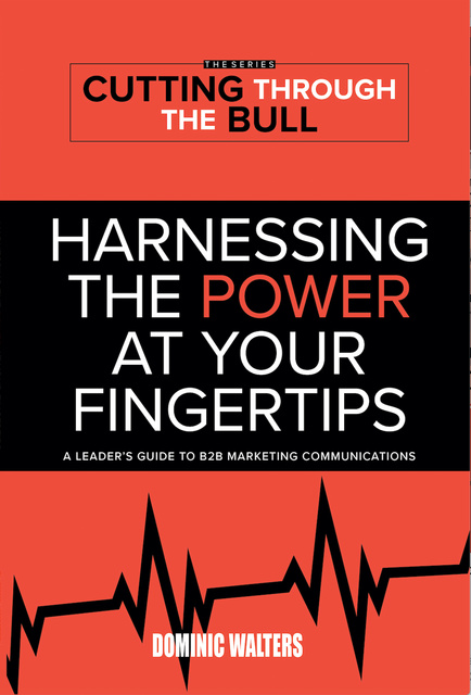 Dominic Walters - Harnessing the Power At Your Fingertips: A Leader's Guide to B2B Marketing Communications