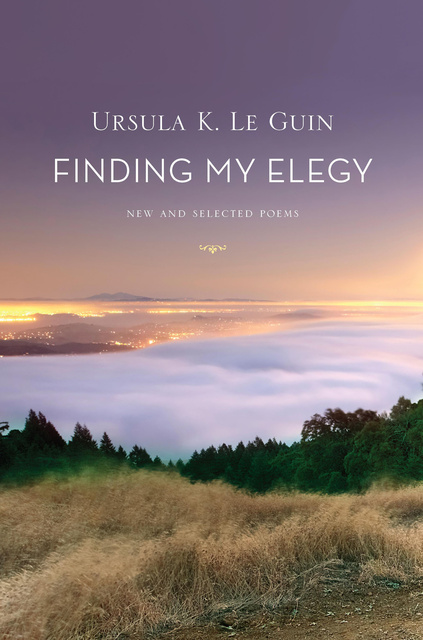 Ursula K. Le Guin - Finding My Elegy: New and Selected Poems