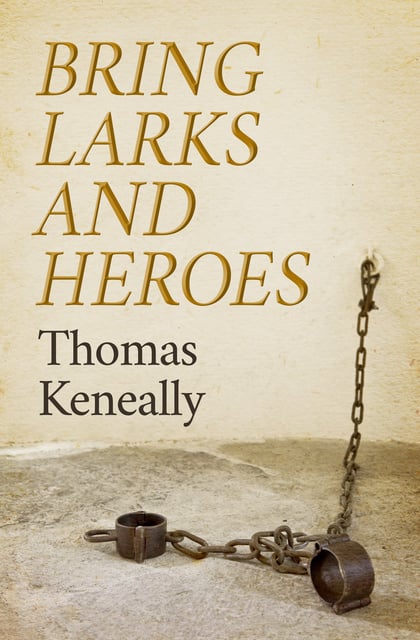 Thomas Keneally - Bring Larks and Heroes