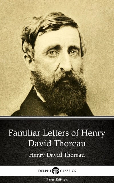 Henry David Thoreau - Familiar Letters of Henry David Thoreau by Henry David Thoreau - Delphi Classics (Illustrated)