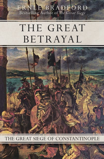 Ernle Bradford - The Great Betrayal: The Great Siege of Constantinople