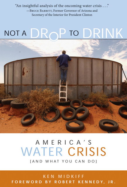 Ken Midkiff - Not a Drop to Drink: America's Water Crisis (and What You Can Do)