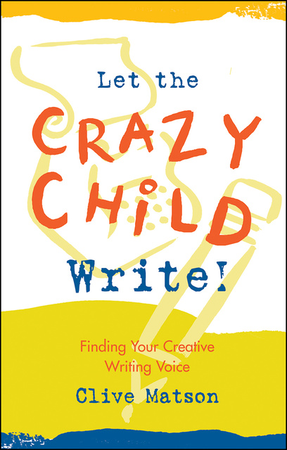 Clive Matson - Let the Crazy Child Write!: Finding Your Creative Writing Voice
