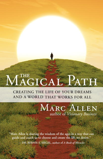 Marc Allen - The Magical Path: Creating the Life of Your Dreams and a World That Works for All