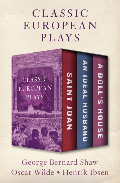 Oscar Wilde, George Bernard Shaw, Henrik Ibsen - Classic European Plays: Saint Joan, An Ideal Husband, and A Doll's House