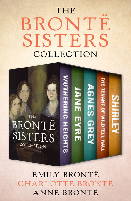 Charlotte Brontë, Emily Brontë, Anne Brontë - The Brontë Sisters Collection: Wuthering Heights, Jane Eyre, Agnes Grey, The Tenant of Wildfell Hall, and Shirley