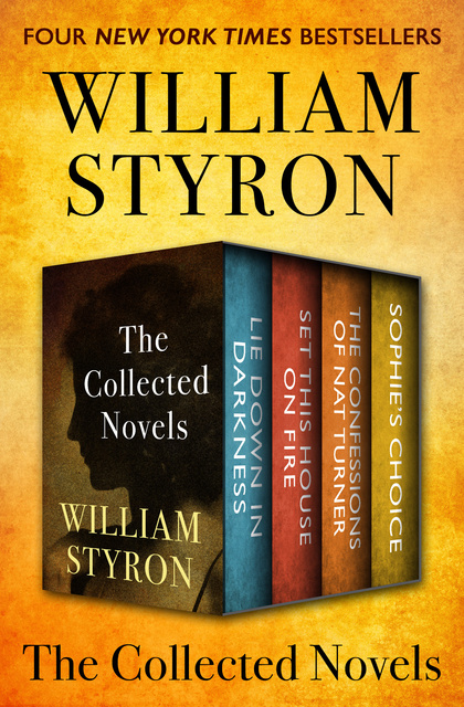 William Styron - The Collected Novels: Lie Down in Darkness, Set This House on Fire, The Confessions of Nat Turner, and Sophie's Choice
