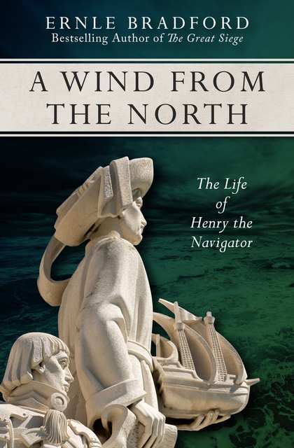 Ernle Bradford - A Wind from the North: The Life of Henry the Navigator