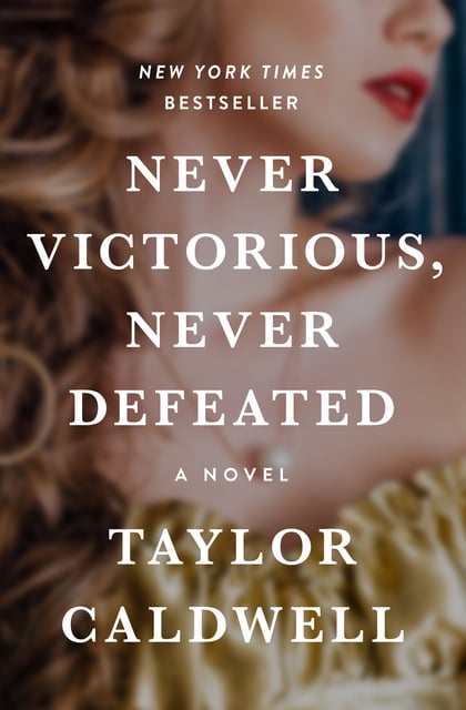 Taylor Caldwell - Never Victorious, Never Defeated: A Novel