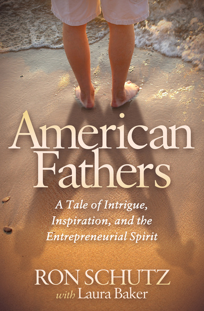 Laura Baker, Ron Schutz - American Fathers: A Tale of Intrigue, Inspiration, and the Entrepreneurial Spirit