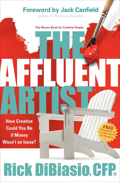 Rick DiBiasio - The Affluent Artist: The Money Book for Creative People: How Creative Could You Be If Money Wasn't an Issue?