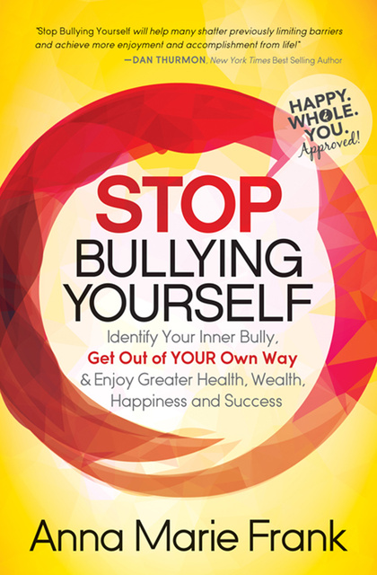 Anna Marie Frank - Stop Bullying Yourself: Identify Your Inner Bully, Get Out of Your Own Way & Enjoy Greater Health, Wealth, Happiness and Success