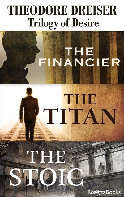 Theodore Dreiser - Trilogy of Desire: The Financier, The Titan, The Stoic