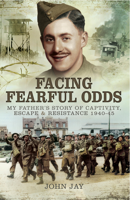 John Jay - Facing Fearful Odds: My Father's Story of Captivity, Escape & Resistance 1940–1945