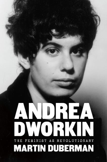 Martin Duberman - Andrea Dworkin: The Feminist as Revolutionary