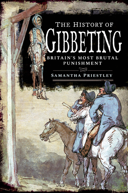 Samantha Priestley - The History of Gibbeting: Britain's Most Brutal Punishment