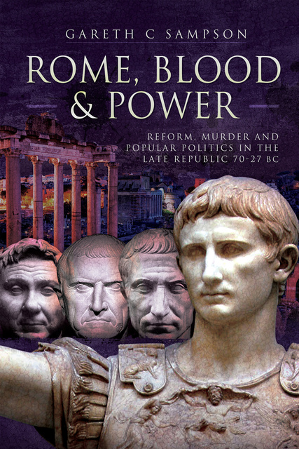Gareth C. Sampson - Rome, Blood & Power: Reform, Murder and Popular Politics in the Late Republic 70–27 BC