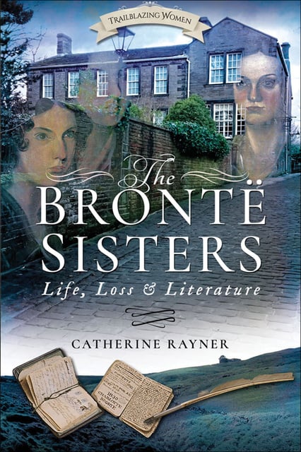Catherine Rayner - The Brontë Sisters: Life, Loss and Literature