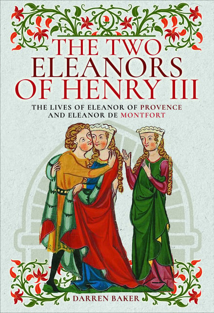 Darren Baker - The Two Eleanors of Henry III: The Lives of Eleanor of Provence and Eleanor de Montfort