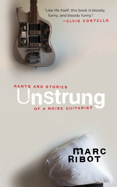 Marc Ribot - Unstrung: Rants and Stories of a Noise Guitarist