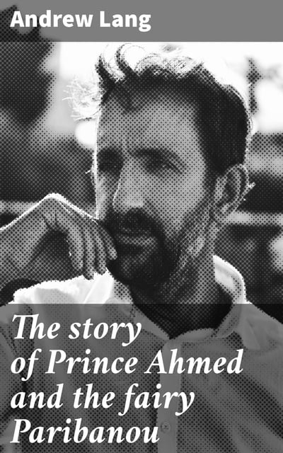 Andrew Lang - The story of Prince Ahmed and the fairy Paribanou