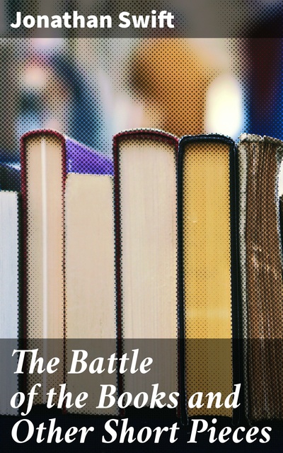 Jonathan Swift - The Battle of the Books and Other Short Pieces