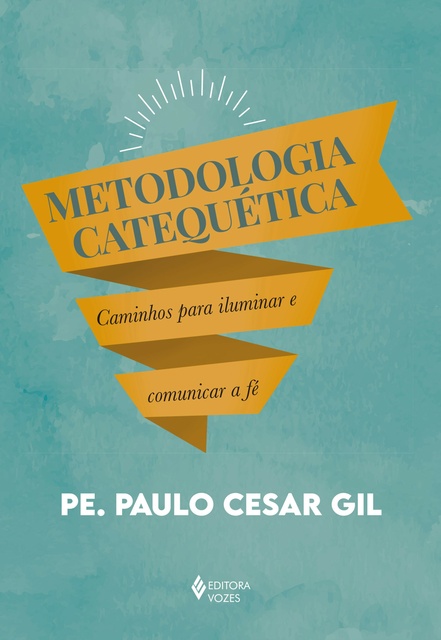 Pe. Paulo Cesar Gil - Metodologia catequética: Caminhos para iluminar e comunicar a fé