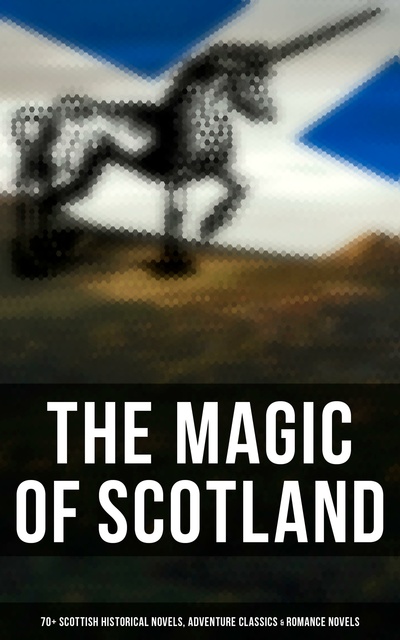 J. M. Barrie, Robert Louis Stevenson, John Buchan, George MacDonald, Walter Scott - The Magic of Scotland - 70+ Scottish Historical Novels, Adventure Classics & Romance Novels