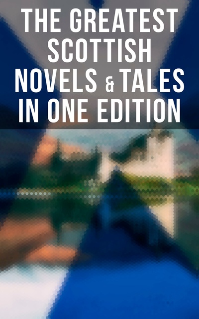 J. M. Barrie, Robert Louis Stevenson, John Buchan, George MacDonald, Walter Scott, O. Douglas - The Greatest Scottish Novels & Tales in One Edition